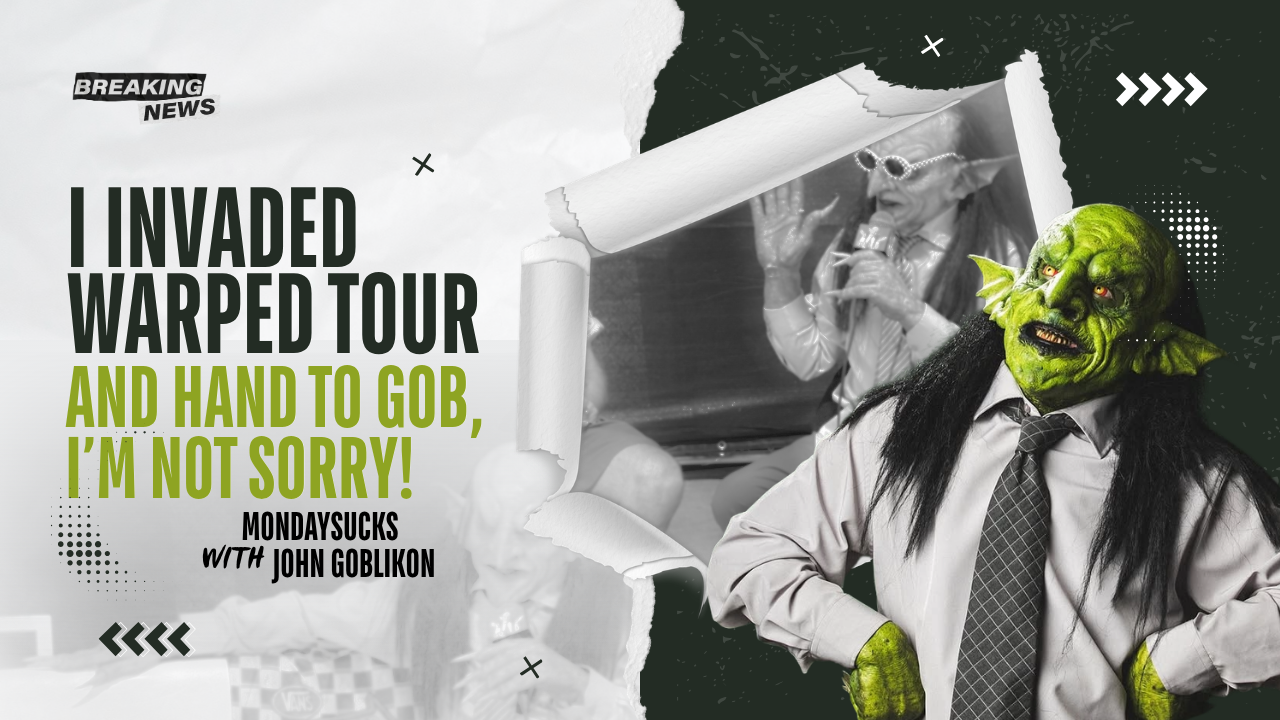 MONDAYSUCKS With JOHN GOBLIKON: I Invaded Warped Tour and, Hand To Gob, I’m NOT SORRY! 