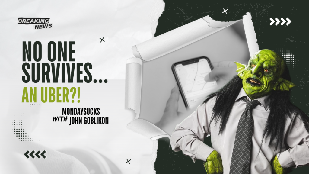 MONDAYSUCKS with JOHN GOBLIKON – NO ONE SURVIVES: An Uber?!