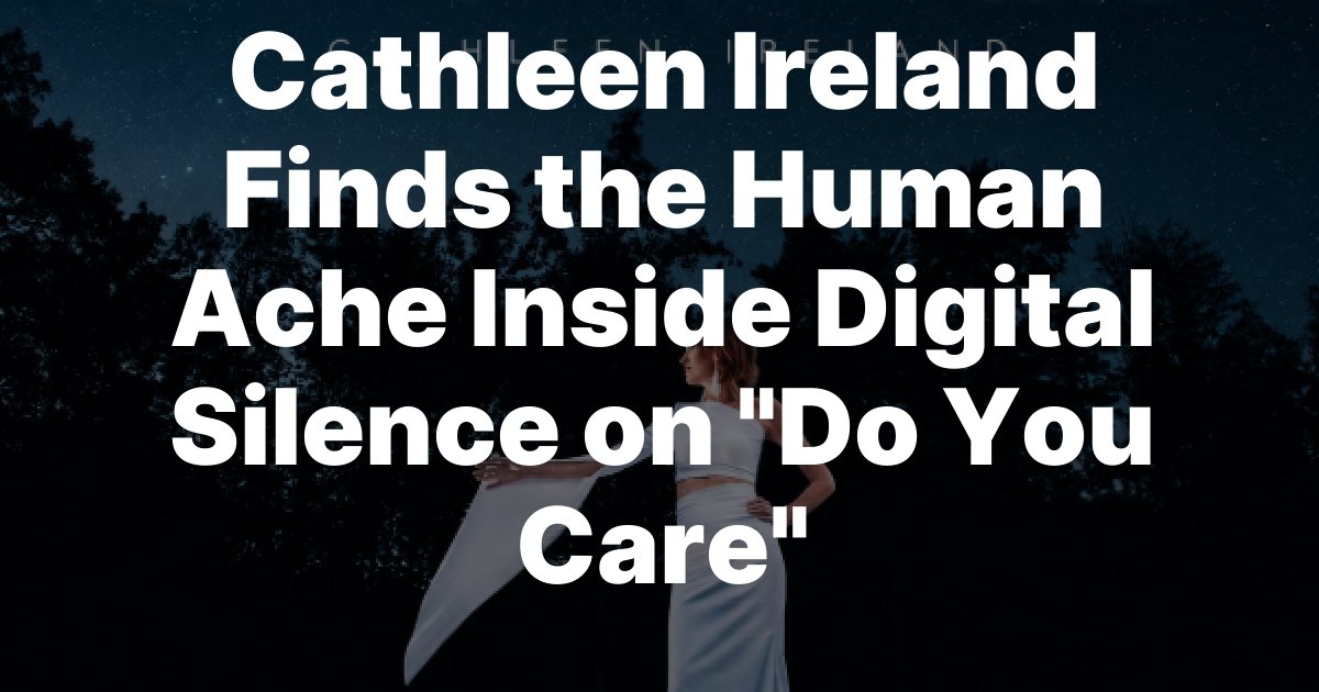 Cathleen Ireland Finds the Human Ache Inside Digital Silence on Do You Care Cathleen Ireland Finds the Human Ache Inside Digital Silence on Do You Care