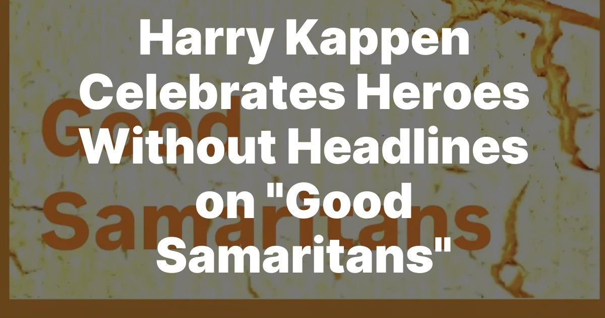 Harry Kappen Celebrates Heroes Without Headlines on Good Samaritans Harry Kappen Celebrates Heroes Without Headlines on Good Samaritans