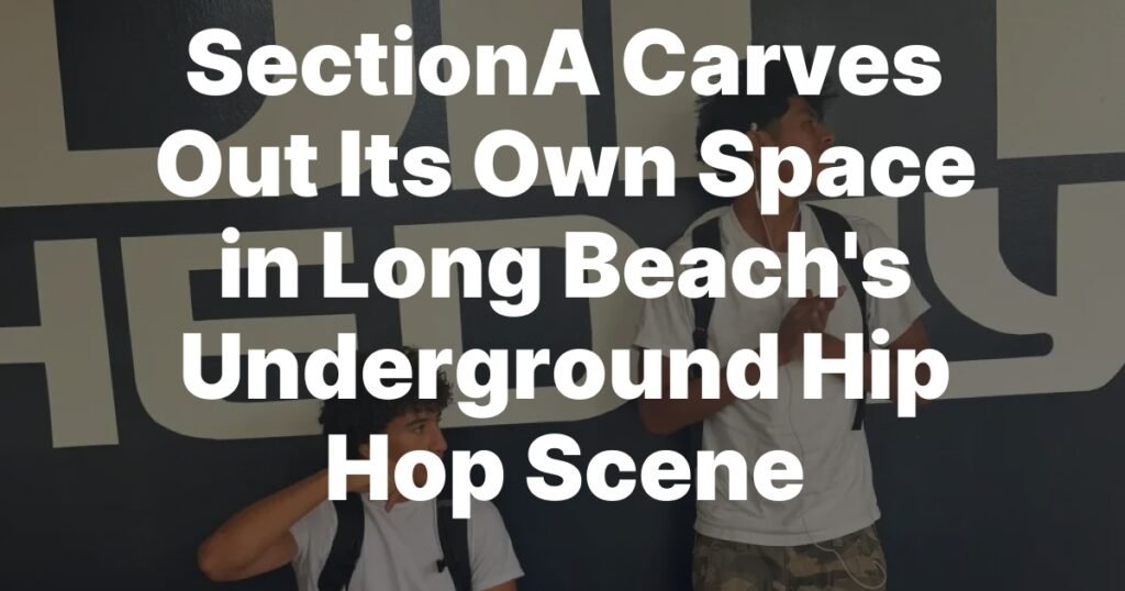 SectionA Carves Out Its Own Space in Long Beachs Underground Hip Hop Scene SectionA Carves Out Its Own Space in Long Beachs Underground Hip Hop Scene