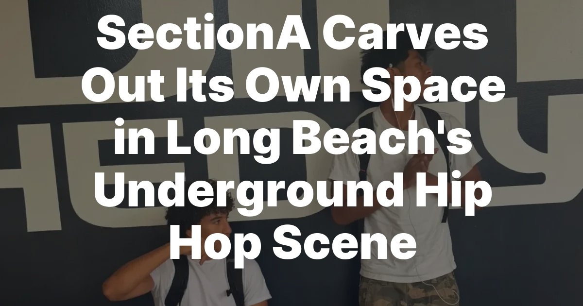 SectionA Carves Out Its Own Space in Long Beachs Underground Hip Hop Scene SectionA Carves Out Its Own Space in Long Beachs Underground Hip Hop Scene